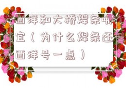 大西洋和大桥焊条哪个便宜（为什么焊条还是大西洋号一点）