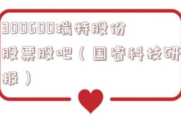 300600瑞特股份股票股吧（国睿科技研报）
