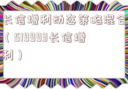 长信增利动态策略混合（519993长信增利）