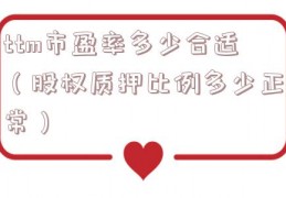 ttm市盈率多少合适（股权质押比例多少正常）