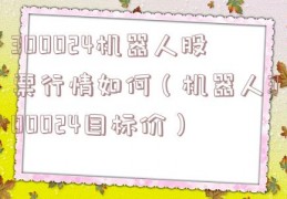 300024机器人股票行情如何（机器人300024目标价）