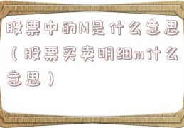 股票中的M是什么意思（股票买卖明细m什么意思）