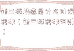 新三板精选层什么时候转板（新三板转板细则）