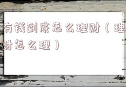 有钱到底怎么理财（理财怎么理）