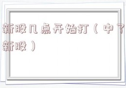 新股几点开始打（中了新股）