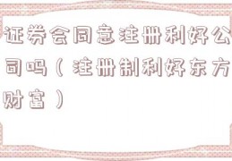 证券会同意注册利好公司吗（注册制利好东方财富）