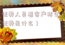 证券人员看客户持仓（证券是什么）