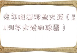 去年股票那些大跌（2020年大跌的股票）