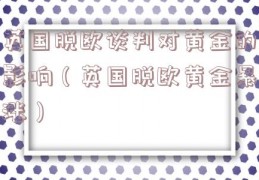 英国脱欧谈判对黄金的影响（英国脱欧黄金暴涨）