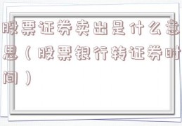 股票证券卖出是什么意思（股票银行转证券时间）