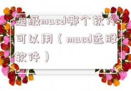 超级macd哪个软件可以用（macd选股软件）