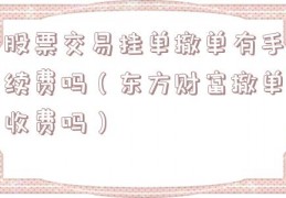 股票交易挂单撤单有手续费吗（东方财富撤单收费吗）