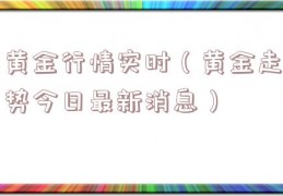 黄金行情实时（黄金走势今日最新消息）