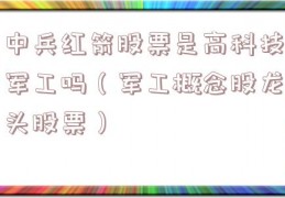 中兵红箭股票是高科技军工吗（军工概念股龙头股票）