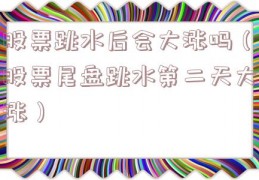 股票跳水后会大涨吗（股票尾盘跳水第二天大涨）