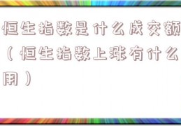 恒生指数是什么成交额（恒生指数上涨有什么用）