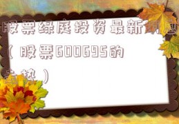 股票绿庭投资最新消息（股票600695的走势）