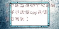 千寻股票是哪个公司的（千寻股票app是哪家公司的）