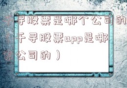 千寻股票是哪个公司的（千寻股票app是哪家公司的）
