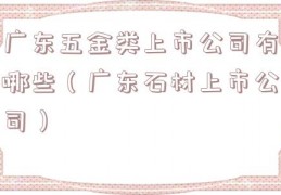 广东五金类上市公司有哪些（广东石材上市公司）