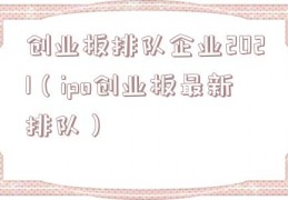创业板排队企业2021（ipo创业板最新排队）