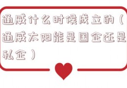 通威什么时候成立的（通威太阳能是国企还是私企）