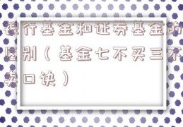 银行基金和证券基金的区别（基金七不买三不卖口诀）