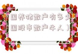 中国养猪散户有多少（中国股市散户牛人）