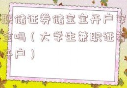 联储证券储宝宝开户安全吗（大学生兼职证券开户）