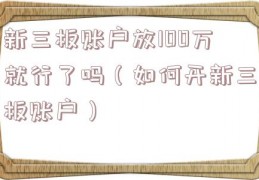 新三板账户放100万就行了吗（如何开新三板账户）