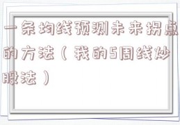 一条均线预测未来拐点的方法（我的5周线炒股法）