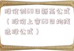 股价创60日新高公式（股价上穿60日均线选股公式）