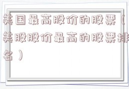 美国最高股价的股票（美股股价最高的股票排名）