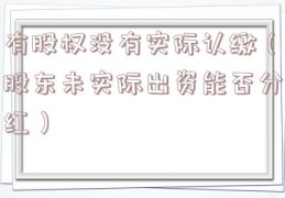 有股权没有实际认缴（股东未实际出资能否分红）