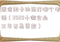 跟信用卡协商打哪个电话（2020小微企业三年无息贷款）