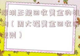 深圳正规回收黄金的机构（周大福黄金回收的规则）
