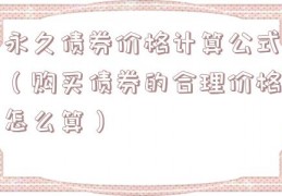 永久债券价格计算公式（购买债券的合理价格怎么算）
