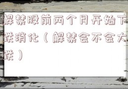 解禁股前两个月开始下跌消化（解禁会不会大跌）