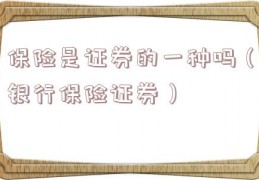 保险是证券的一种吗（银行保险证券）