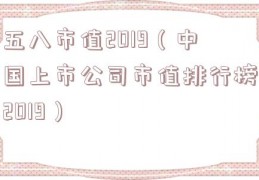 五八市值2019（中国上市公司市值排行榜2019）