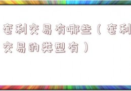 套利交易有哪些（套利交易的类型有）