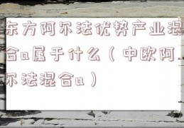 东方阿尔法优势产业混合a属于什么（中欧阿尔法混合a）