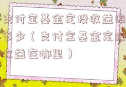 支付宝基金定投收益率多少（支付宝基金定投收益在哪里）