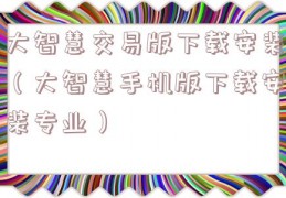 大智慧交易版下载安装（大智慧手机版下载安装专业）