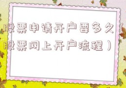 股票申请开户要多久（股票网上开户流程）