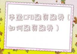 华盈CFD融资融券（如何融资融券）