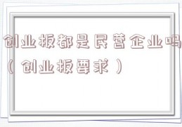 创业板都是民营企业吗（创业板要求）