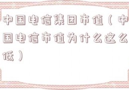 中国电信集团市值（中国电信市值为什么这么低）