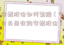 安妮股份如何索赔（今日头条收购安妮股份）