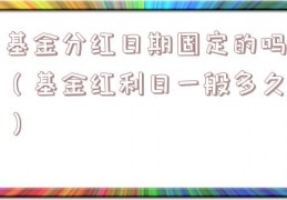 基金分红日期固定的吗（基金红利日一般多久）